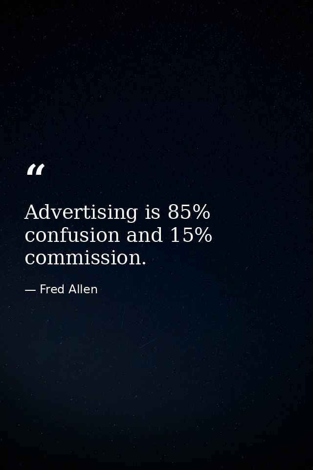 Advertising is 85% confusion and 15% commission. — Fred Allen