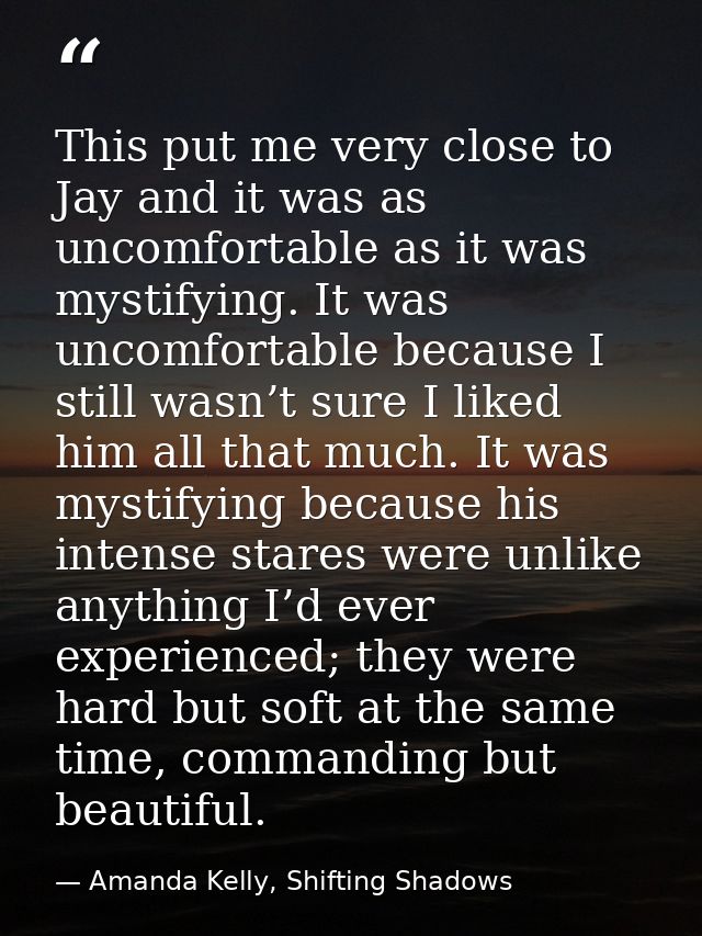 This put me very close to Jay and it was as uncomfortable as it was mystifying. It was uncomfortable because I still was — Amanda Kelly, Shifting Shadows