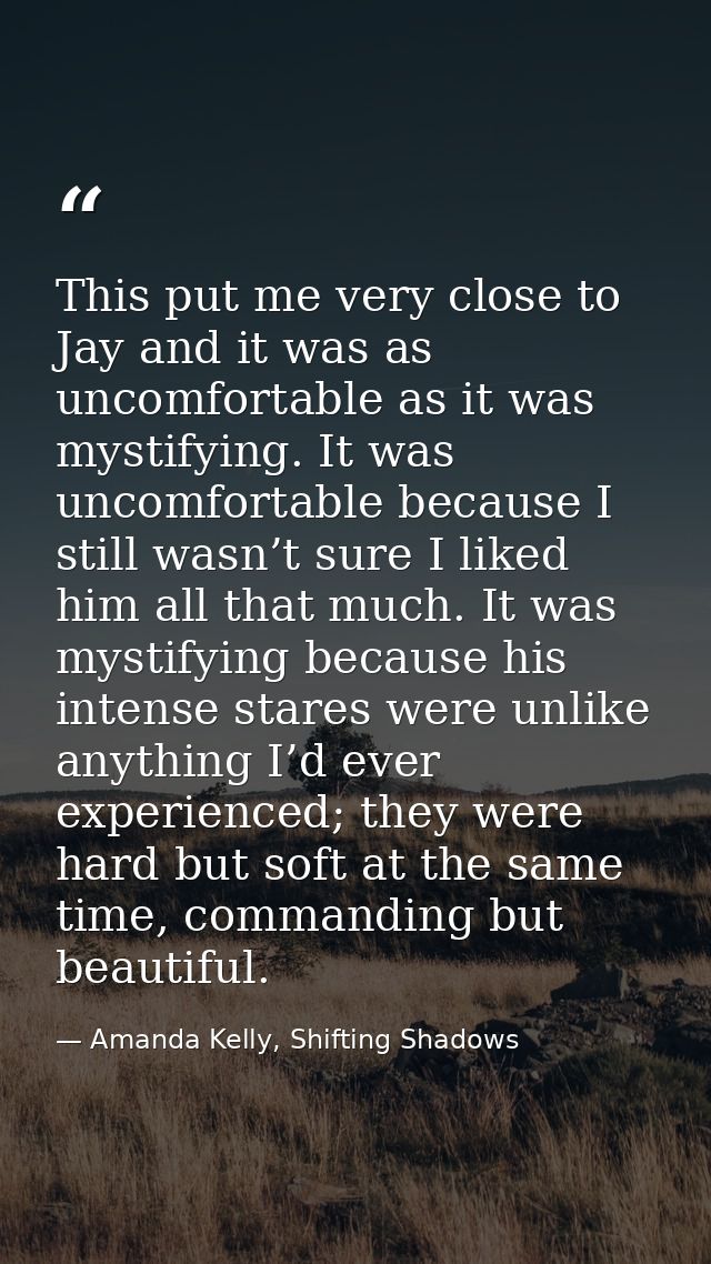 This put me very close to Jay and it was as uncomfortable as it was mystifying. It was uncomfortable because I still was — Amanda Kelly, Shifting Shadows