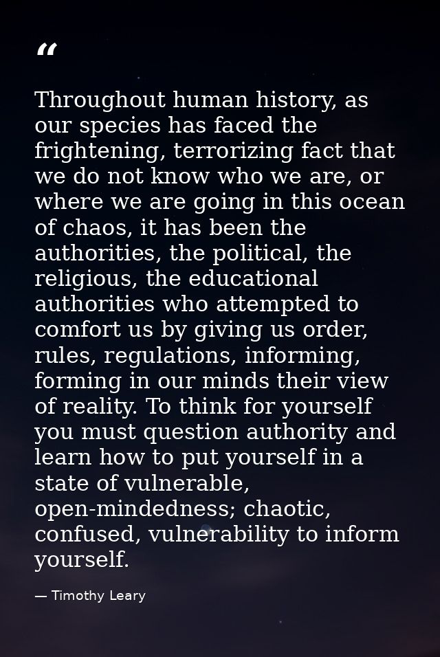 Throughout human history, as our species has faced the frightening, terrorizing fact that we do not know who we are, or  — Timothy Leary
