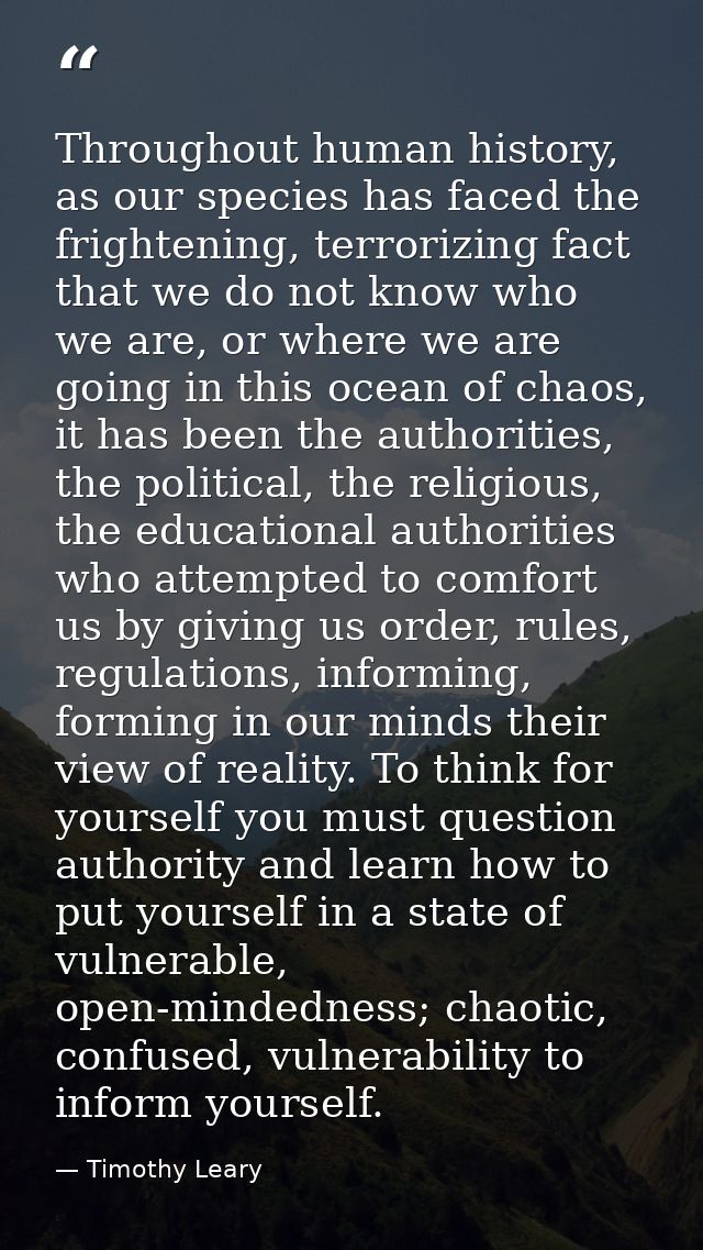 Throughout human history, as our species has faced the frightening, terrorizing fact that we do not know who we are, or  — Timothy Leary