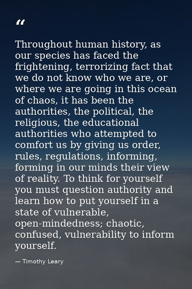 Throughout human history, as our species has faced the frightening, terrorizing fact that we do not know who we are, or  — Timothy Leary