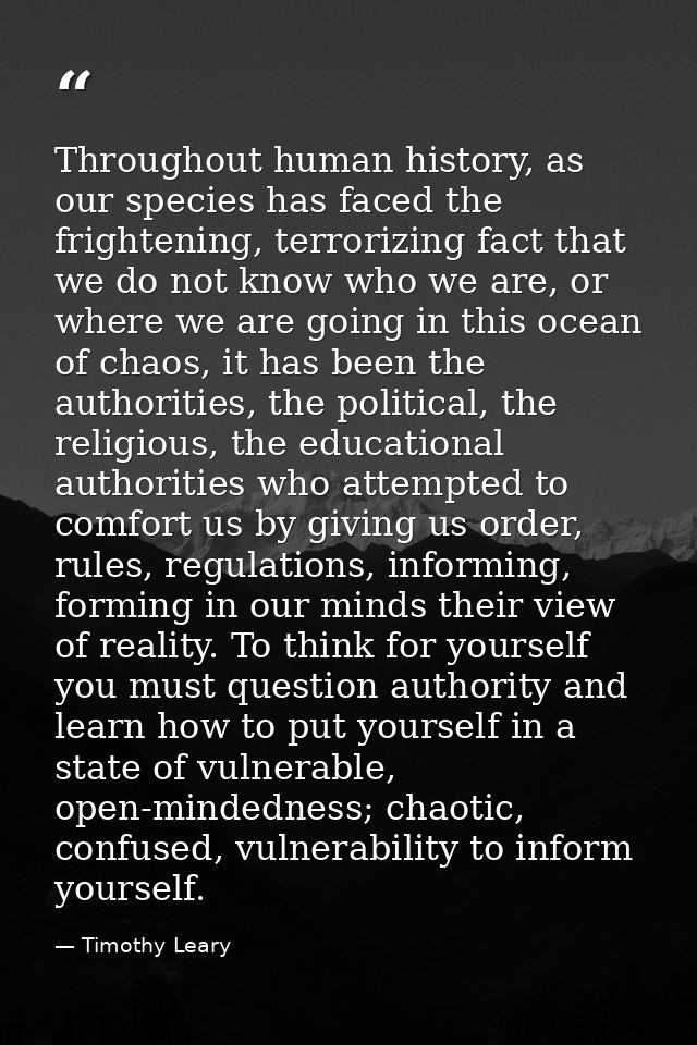 Throughout human history, as our species has faced the frightening, terrorizing fact that we do not know who we are, or  — Timothy Leary