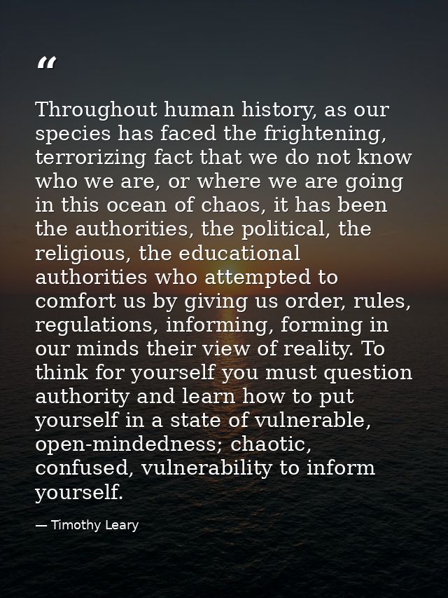 Throughout human history, as our species has faced the frightening, terrorizing fact that we do not know who we are, or  — Timothy Leary