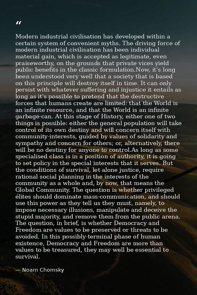 Modern industrial civilisation has developed within a certain system of convenient myths. The driving force of modern in — Noam Chomsky