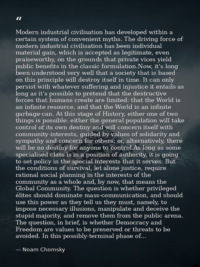 Modern industrial civilisation has developed within a certain system of convenient myths. The driving force of modern in — Noam Chomsky