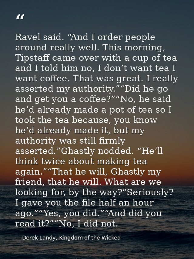 Ravel said. “And I order people around really well. This morning, Tipstaff came over with a cup of tea and I told him no — Derek Landy, Kingdom of the Wicked