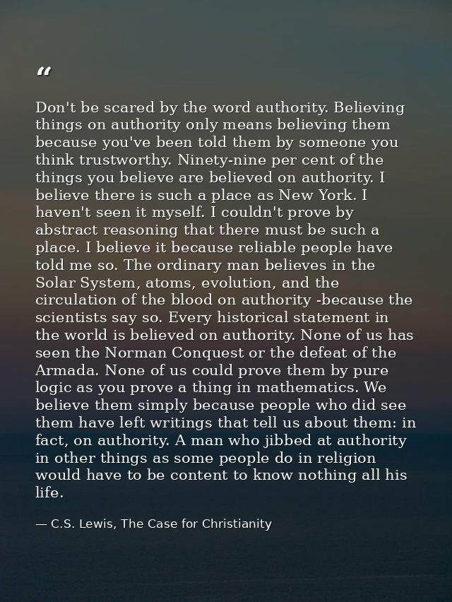 Don't be scared by the word authority. Believing things on authority only means believing them because you've been told  — C.S. Lewis, The Case for Christianity