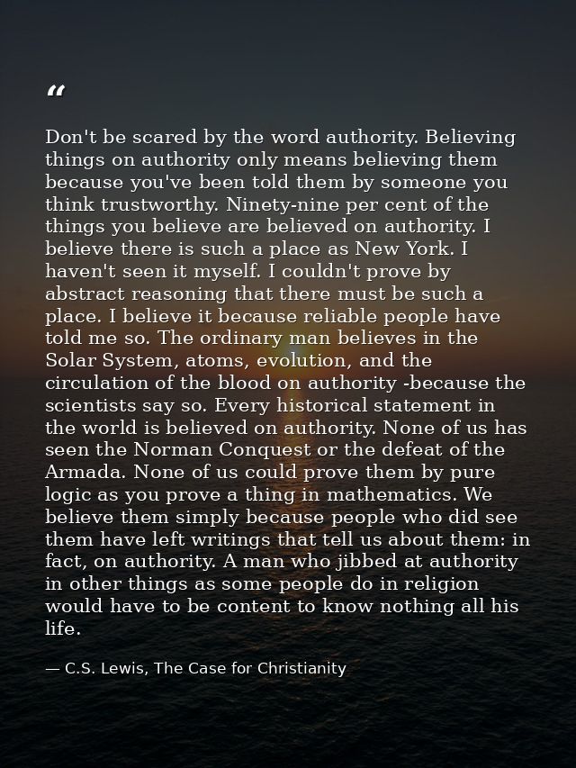Don't be scared by the word authority. Believing things on authority only means believing them because you've been told  — C.S. Lewis, The Case for Christianity