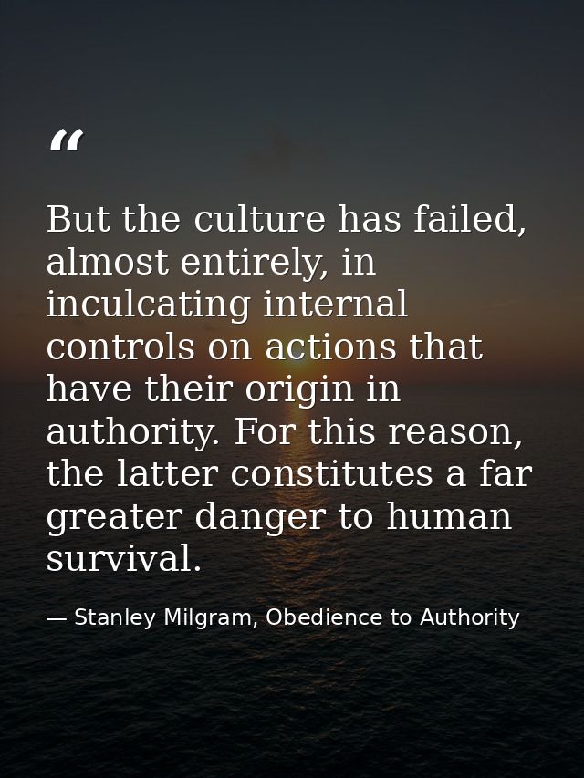 But the culture has failed, almost entirely, in inculcating internal controls on actions that have their origin in autho — Stanley Milgram, Obedience to Authority