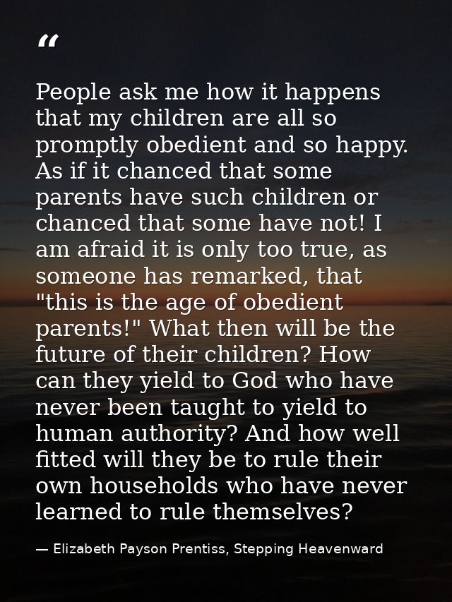 People ask me how it happens that my children are all so promptly obedient and so happy. As if it chanced that some pare — Elizabeth Payson Prentiss, Stepping Heavenward
