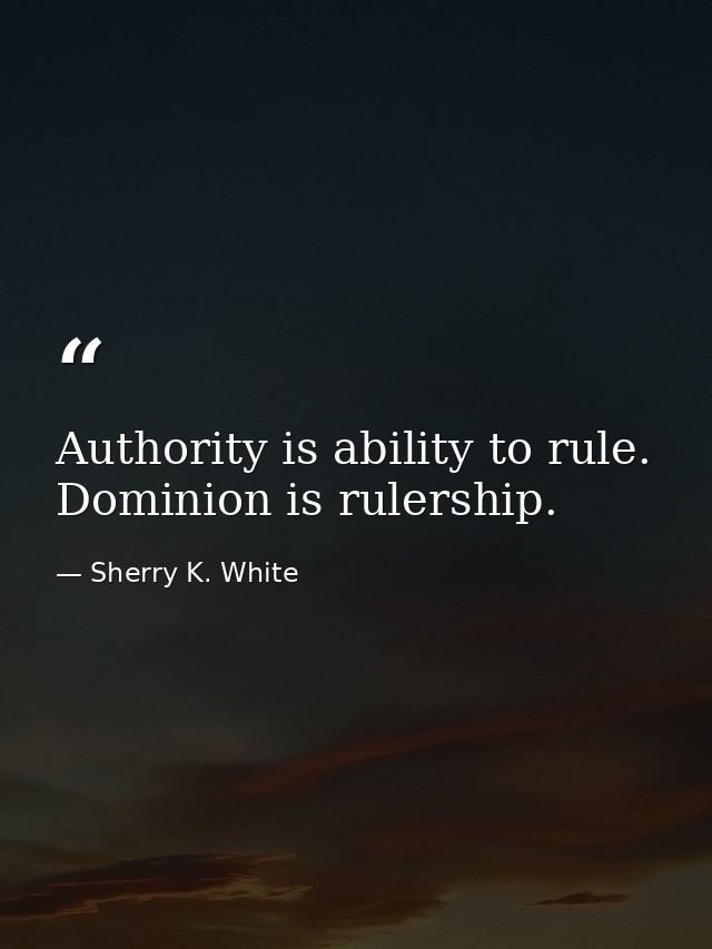 Authority is ability to rule. Dominion is rulership. — Sherry K. White