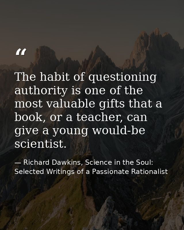 The habit of questioning authority is one of the most valuable gifts that a book, or a teacher, can give a young would-b — Richard Dawkins, Science in the Soul: Selected Writings of a Passionate Rationalist