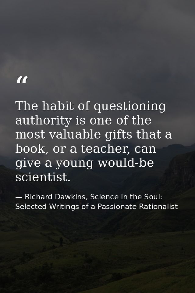 The habit of questioning authority is one of the most valuable gifts that a book, or a teacher, can give a young would-b — Richard Dawkins, Science in the Soul: Selected Writings of a Passionate Rationalist