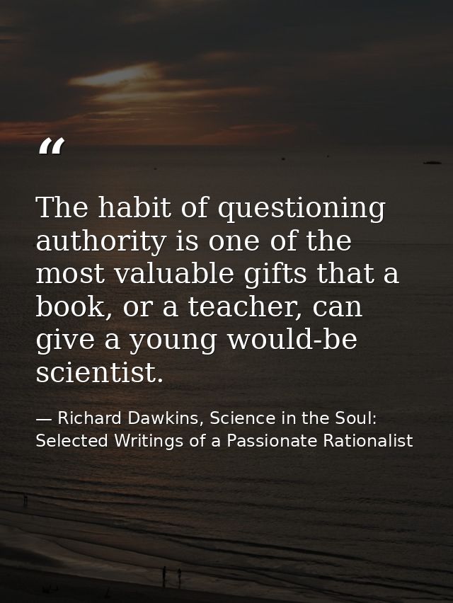 The habit of questioning authority is one of the most valuable gifts that a book, or a teacher, can give a young would-b — Richard Dawkins, Science in the Soul: Selected Writings of a Passionate Rationalist