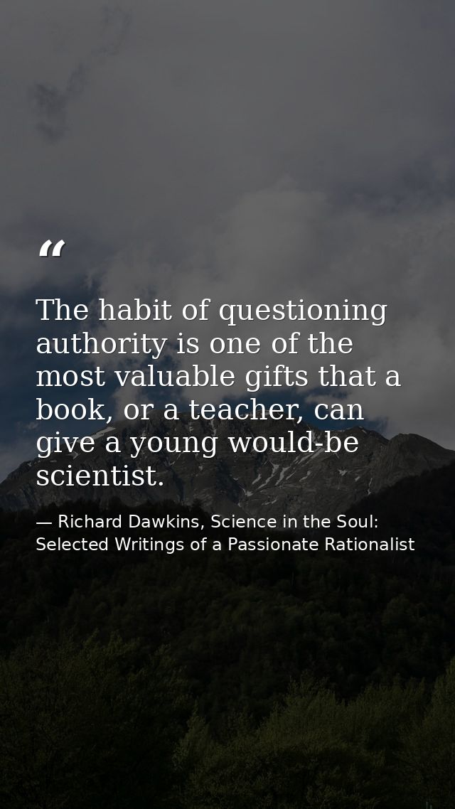 The habit of questioning authority is one of the most valuable gifts that a book, or a teacher, can give a young would-b — Richard Dawkins, Science in the Soul: Selected Writings of a Passionate Rationalist