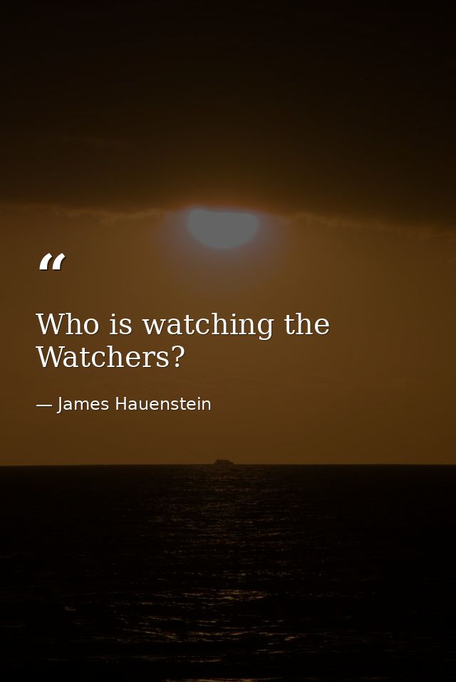 Who is watching the Watchers? — James Hauenstein