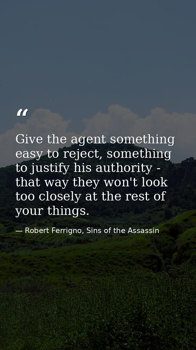 Give the agent something easy to reject, something to justify his authority - that way they won't look too closely at th — Robert Ferrigno, Sins of the Assassin