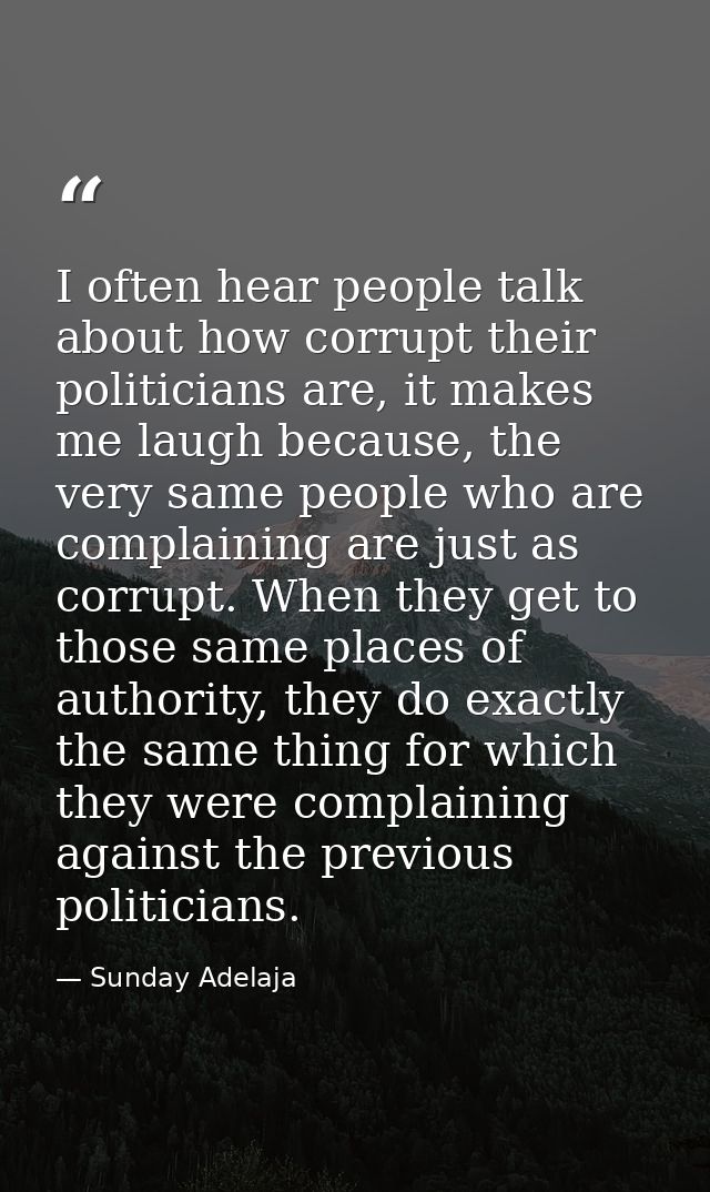 I often hear people talk about how corrupt their politicians are, it makes me laugh because, the very same people who ar — Sunday Adelaja