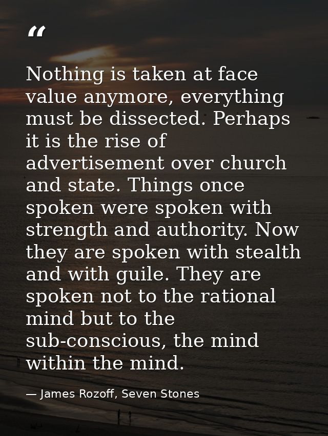 Nothing is taken at face value anymore, everything must be dissected. Perhaps it is the rise of advertisement over churc — James Rozoff, Seven Stones