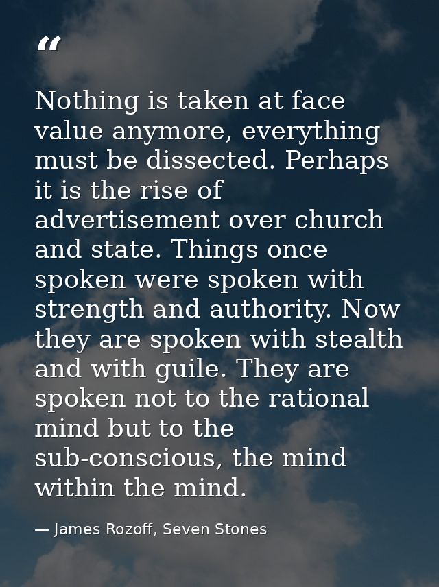 Nothing is taken at face value anymore, everything must be dissected. Perhaps it is the rise of advertisement over churc — James Rozoff, Seven Stones