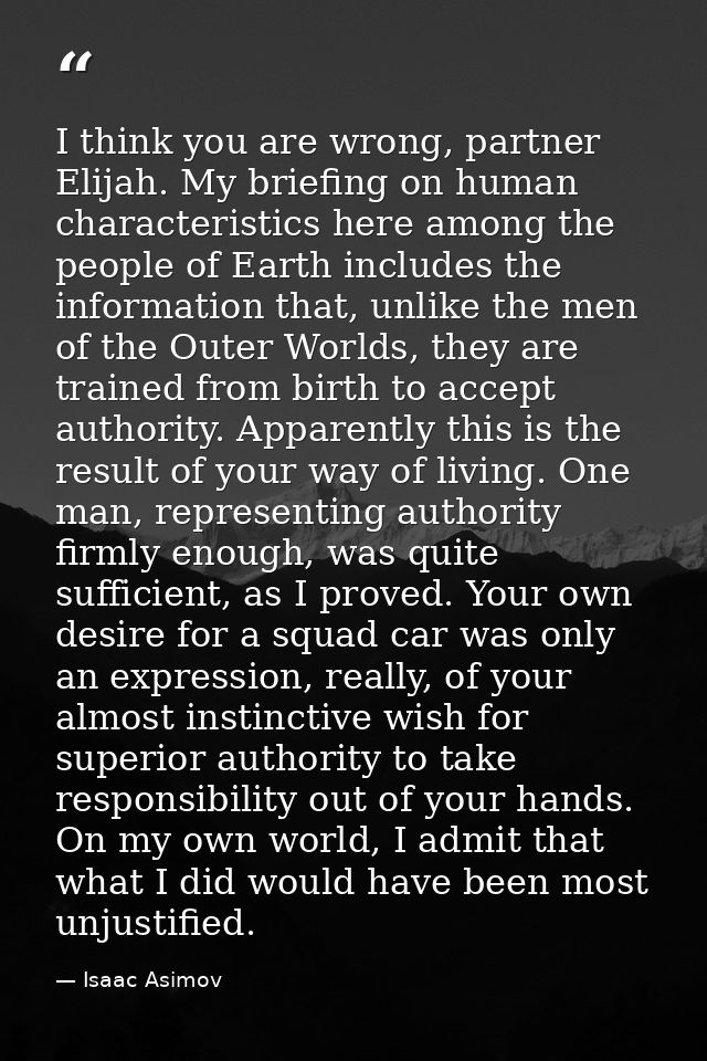 I think you are wrong, partner Elijah. My briefing on human characteristics here among the people of Earth includes the  — Isaac Asimov