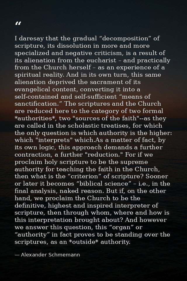I daresay that the gradual “decomposition” of scripture, its dissolution in more and more specialized and negative criti — Alexander Schmemann