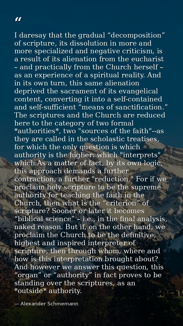 I daresay that the gradual “decomposition” of scripture, its dissolution in more and more specialized and negative criti — Alexander Schmemann