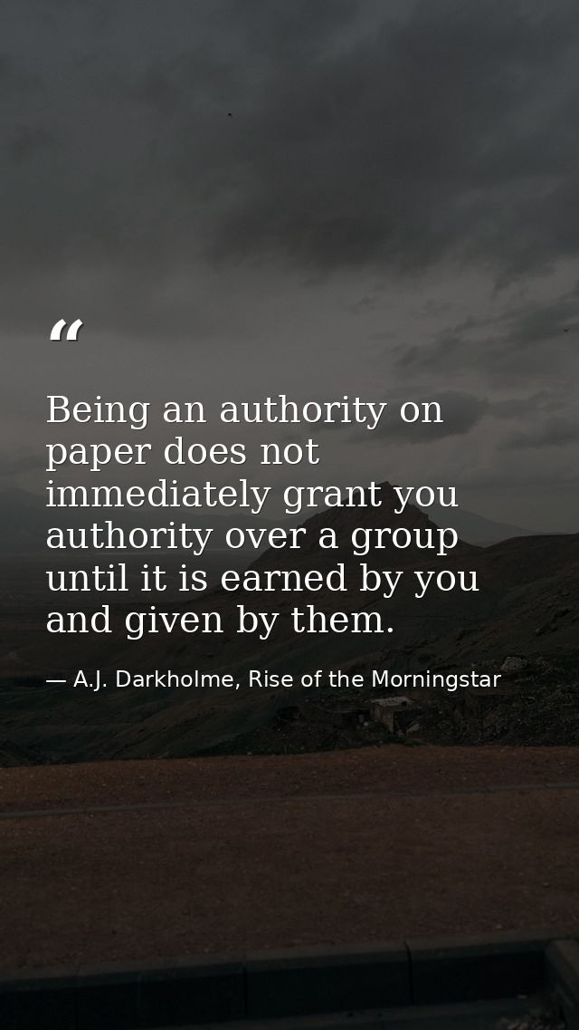 Being an authority on paper does not immediately grant you authority over a group until it is earned by you and given by — A.J. Darkholme, Rise of the Morningstar