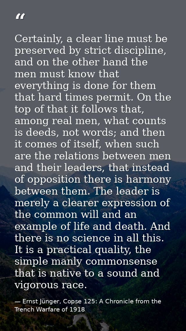 Certainly, a clear line must be preserved by strict discipline, and on the other hand the men must know that everything  — Ernst Jünger, Copse 125: A Chronicle from the Trench Warfare of 1918