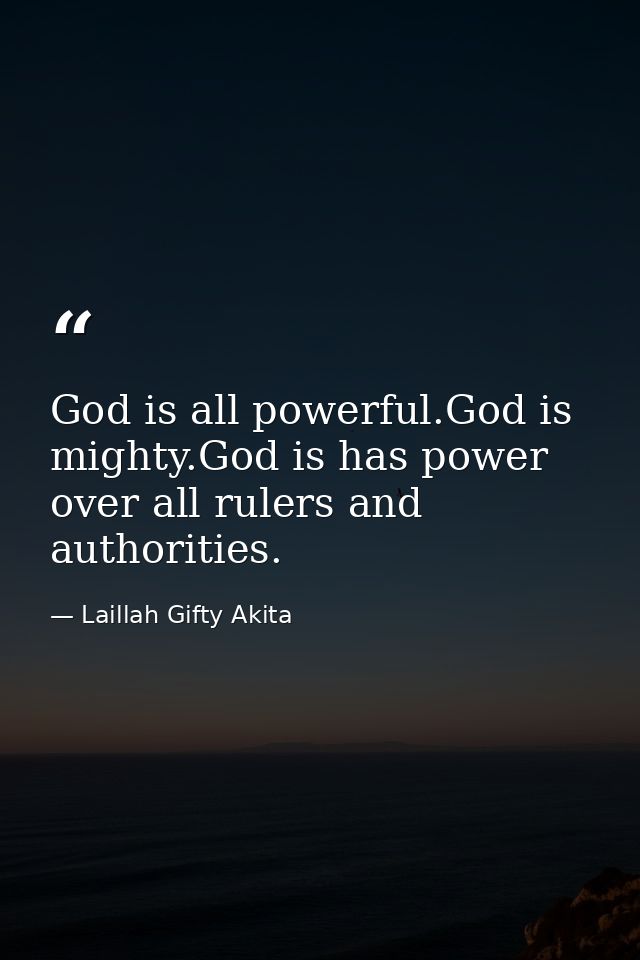 God is all powerful.God is mighty.God is has power over all rulers and authorities. — Laillah Gifty Akita