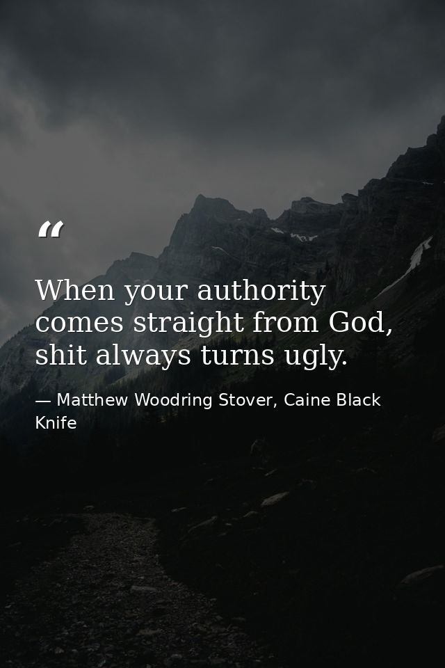 When your authority comes straight from God, shit always turns ugly. — Matthew Woodring Stover, Caine Black Knife