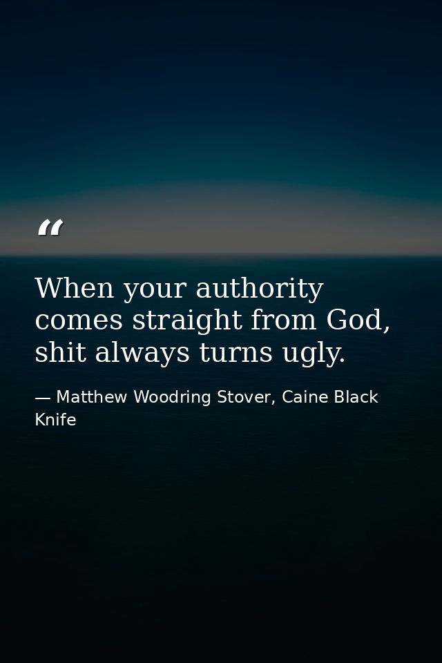 When your authority comes straight from God, shit always turns ugly. — Matthew Woodring Stover, Caine Black Knife