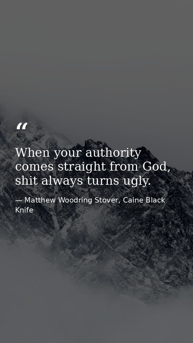 When your authority comes straight from God, shit always turns ugly. — Matthew Woodring Stover, Caine Black Knife