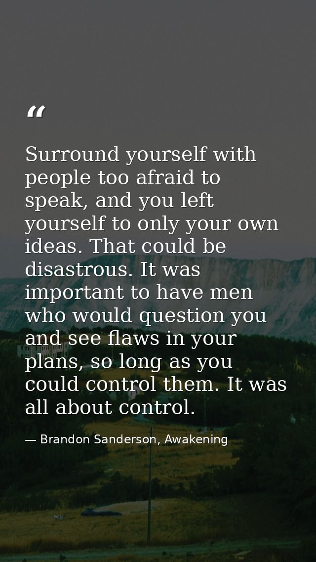 Surround yourself with people too afraid to speak, and you left yourself to only your own ideas. That could be disastrou — Brandon Sanderson, Awakening
