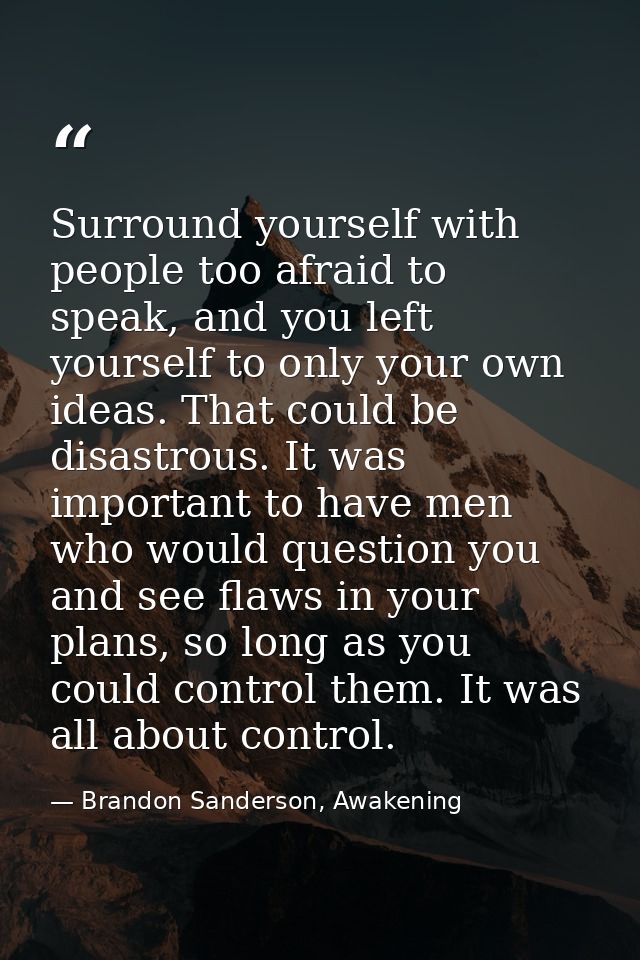 Surround yourself with people too afraid to speak, and you left yourself to only your own ideas. That could be disastrou — Brandon Sanderson, Awakening