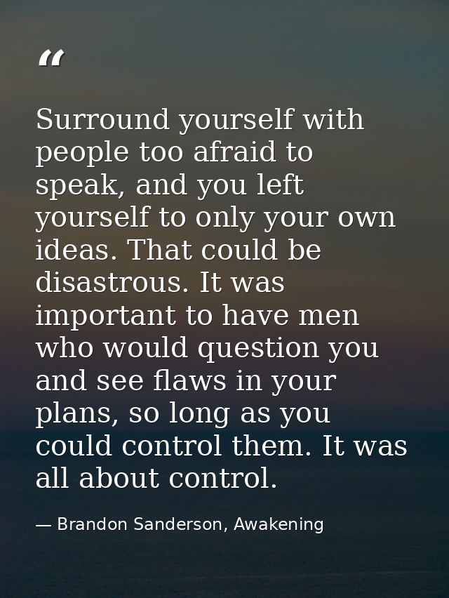 Surround yourself with people too afraid to speak, and you left yourself to only your own ideas. That could be disastrou — Brandon Sanderson, Awakening