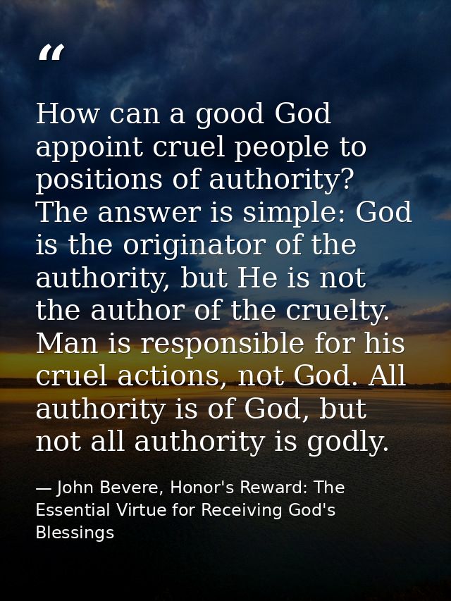 How can a good God appoint cruel people to positions of authority? The answer is simple: God is the originator of the au — John Bevere, Honor's Reward: The Essential Virtue for Receiving God's Blessings