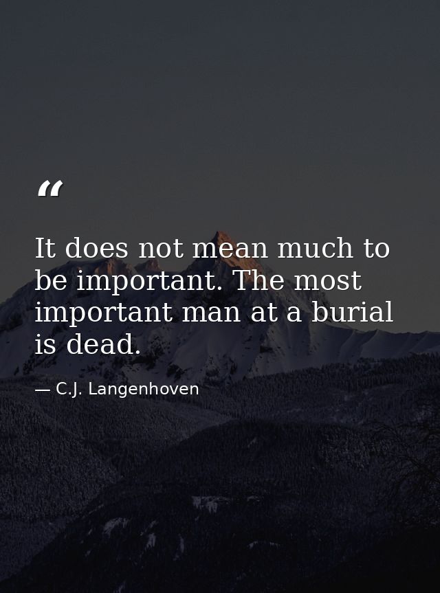 It does not mean much to be important. The most important man at a burial is dead. — C.J. Langenhoven