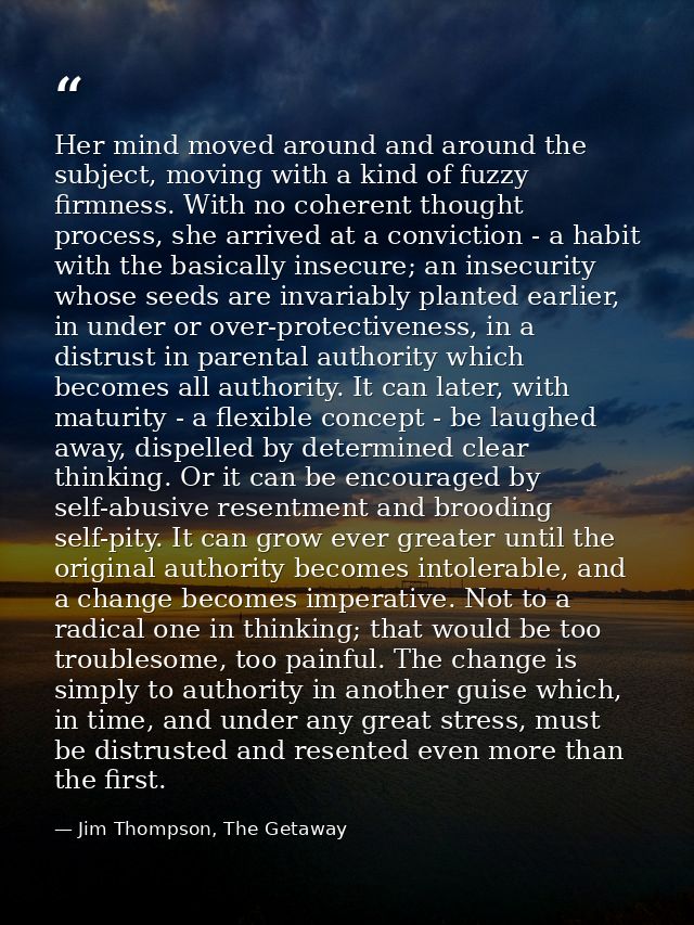 Her mind moved around and around the subject, moving with a kind of fuzzy firmness. With no coherent thought process, sh — Jim Thompson, The Getaway