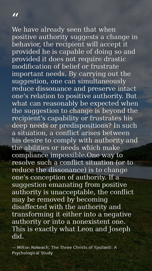 We have already seen that when positive authority suggests a change in behavior, the recipient will accept it provided h — Milton Rokeach, The Three Christs of Ypsilanti: A Psychological Study