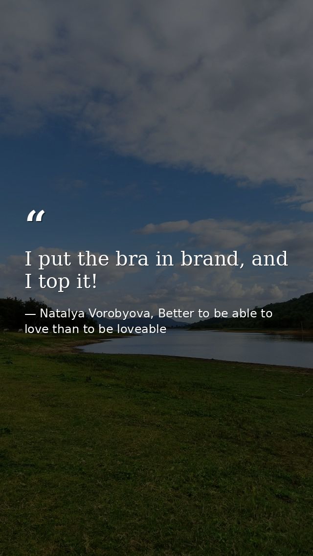 I put the bra in brand, and I top it! — Natalya Vorobyova, Better to be able to love than to be loveable