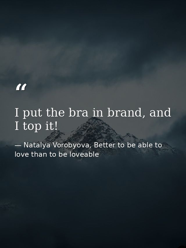 I put the bra in brand, and I top it! — Natalya Vorobyova, Better to be able to love than to be loveable