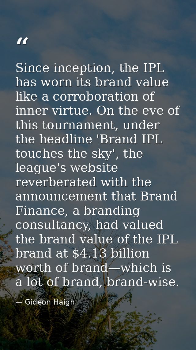 Since inception, the IPL has worn its brand value like a corroboration of inner virtue. On the eve of this tournament, u — Gideon Haigh