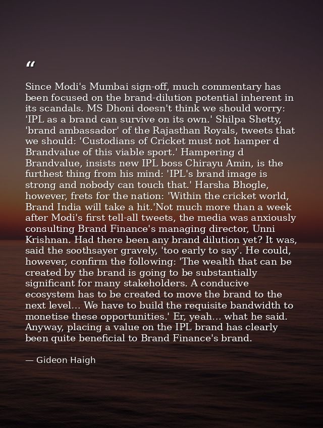 Since Modi's Mumbai sign-off, much commentary has been focused on the brand-dilution potential inherent in its scandals. — Gideon Haigh