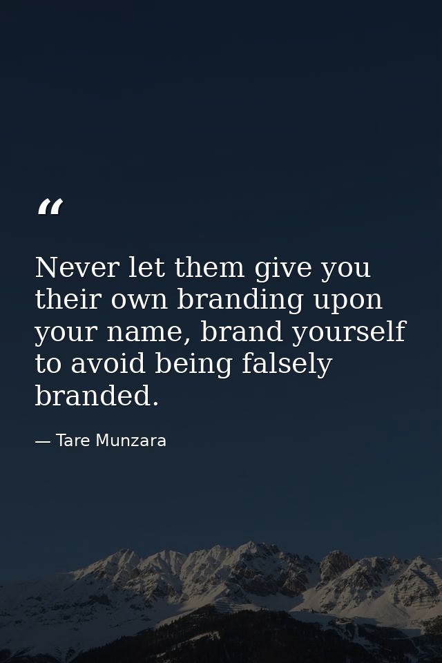 Never let them give you their own branding upon your name, brand yourself to avoid being falsely branded. — Tare Munzara