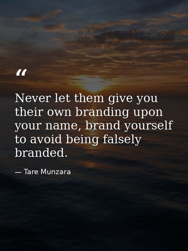 Never let them give you their own branding upon your name, brand yourself to avoid being falsely branded. — Tare Munzara