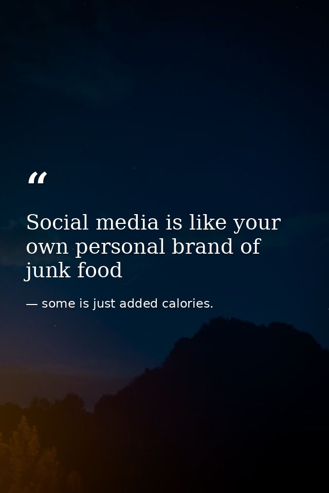 Social media is like your own personal brand of junk food — some is just added calories.