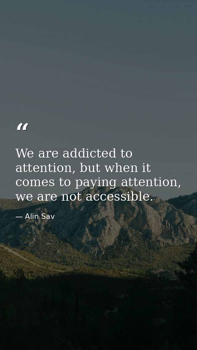 We are addicted to attention, but when it comes to paying attention, we are not accessible. — Alin Sav