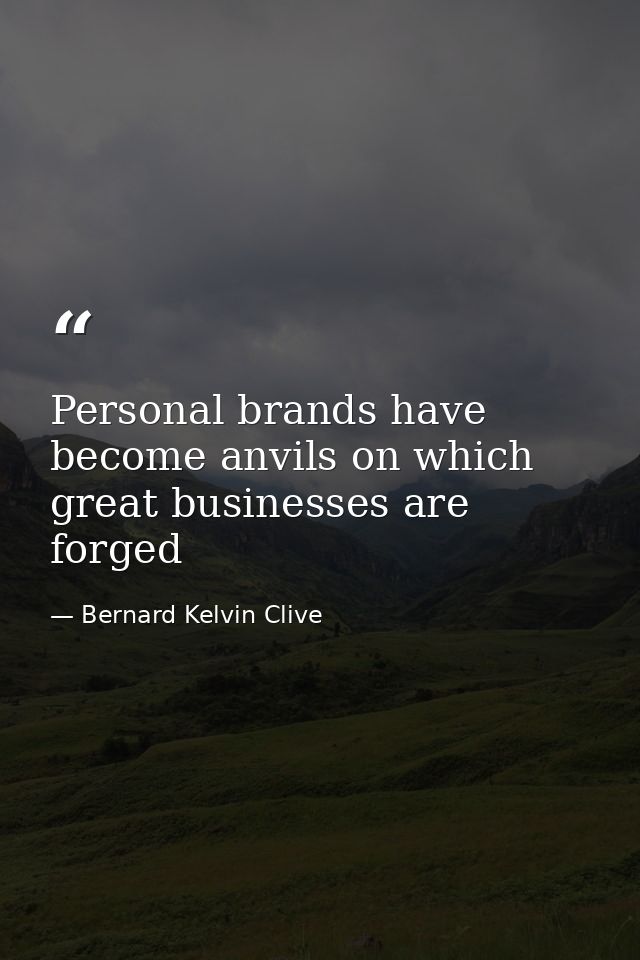 Personal brands have become anvils on which great businesses are forged — Bernard Kelvin Clive